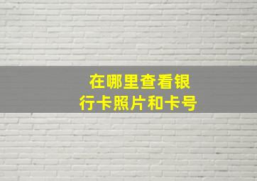 在哪里查看银行卡照片和卡号