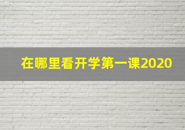 在哪里看开学第一课2020