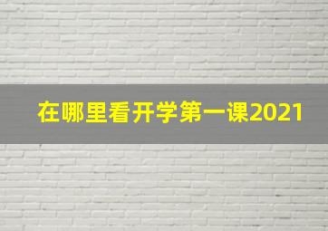 在哪里看开学第一课2021