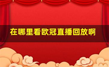 在哪里看欧冠直播回放啊