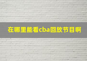 在哪里能看cba回放节目啊