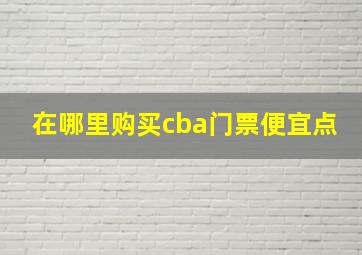 在哪里购买cba门票便宜点