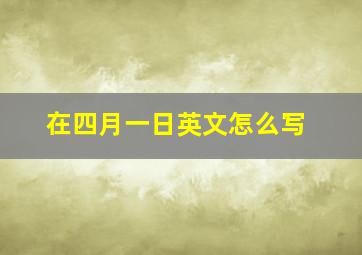 在四月一日英文怎么写