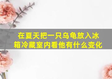 在夏天把一只乌龟放入冰箱冷藏室内看他有什么变化