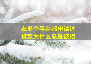 在多个平台都申请过贷款为什么总是被拒