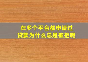 在多个平台都申请过贷款为什么总是被拒呢