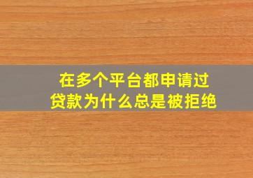 在多个平台都申请过贷款为什么总是被拒绝