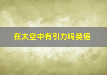 在太空中有引力吗英语