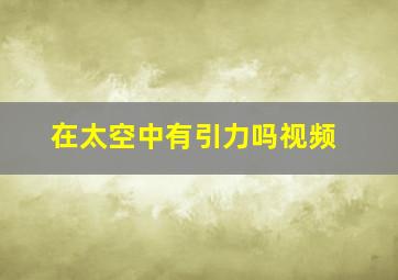 在太空中有引力吗视频