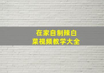 在家自制辣白菜视频教学大全