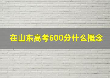 在山东高考600分什么概念