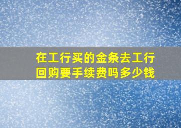 在工行买的金条去工行回购要手续费吗多少钱