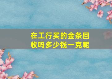 在工行买的金条回收吗多少钱一克呢