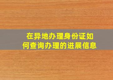 在异地办理身份证如何查询办理的进展信息