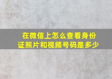 在微信上怎么查看身份证照片和视频号码是多少