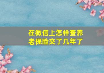 在微信上怎样查养老保险交了几年了