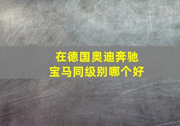 在德国奥迪奔驰宝马同级别哪个好