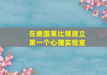 在德国莱比锡建立第一个心理实验室