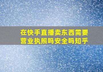 在快手直播卖东西需要营业执照吗安全吗知乎