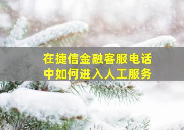 在捷信金融客服电话中如何进入人工服务