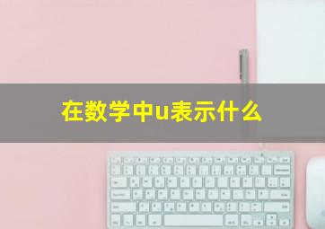 在数学中u表示什么