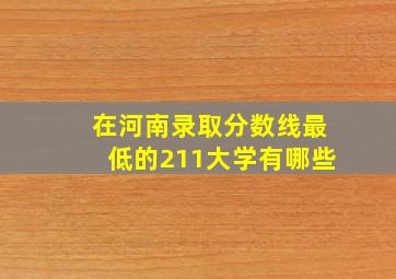 在河南录取分数线最低的211大学有哪些