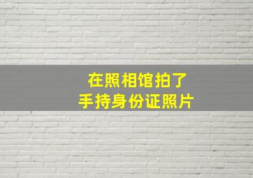 在照相馆拍了手持身份证照片