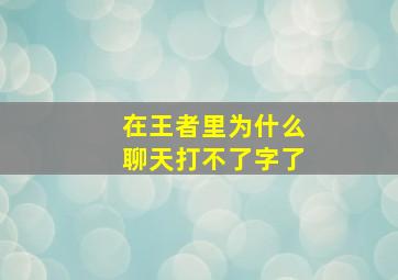 在王者里为什么聊天打不了字了