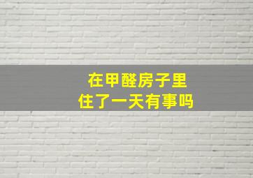 在甲醛房子里住了一天有事吗