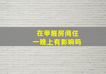 在甲醛房间住一晚上有影响吗