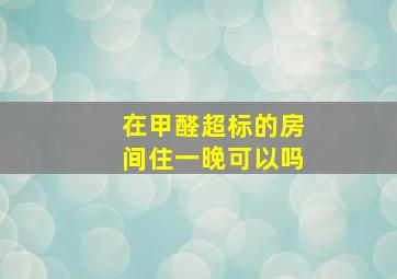 在甲醛超标的房间住一晚可以吗