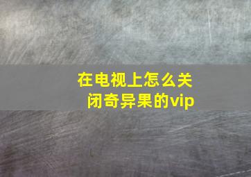 在电视上怎么关闭奇异果的vip