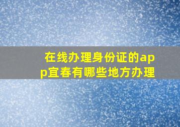 在线办理身份证的app宜春有哪些地方办理