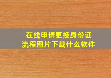 在线申请更换身份证流程图片下载什么软件