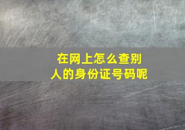 在网上怎么查别人的身份证号码呢