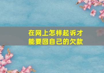 在网上怎样起诉才能要回自己的欠款