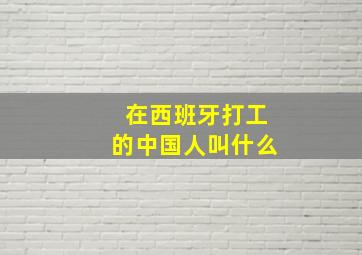 在西班牙打工的中国人叫什么