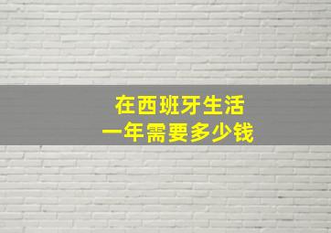 在西班牙生活一年需要多少钱