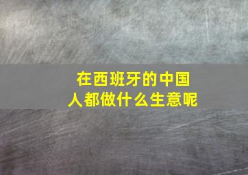 在西班牙的中国人都做什么生意呢