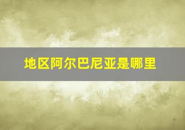 地区阿尔巴尼亚是哪里