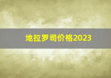 地拉罗司价格2023