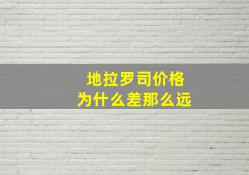 地拉罗司价格为什么差那么远