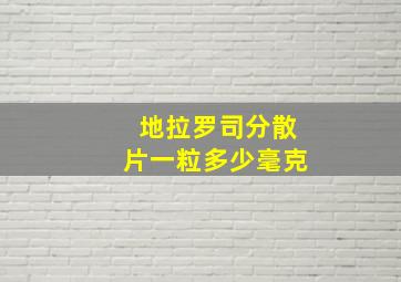 地拉罗司分散片一粒多少毫克