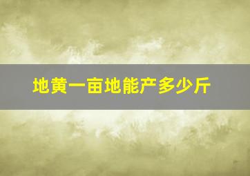 地黄一亩地能产多少斤