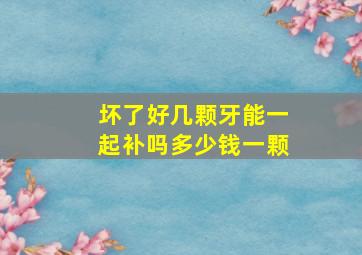 坏了好几颗牙能一起补吗多少钱一颗