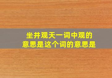 坐井观天一词中观的意思是这个词的意思是