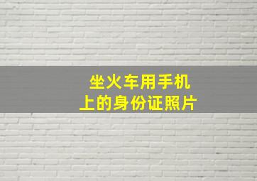 坐火车用手机上的身份证照片