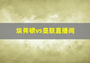 埃弗顿vs曼联直播间