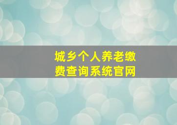 城乡个人养老缴费查询系统官网