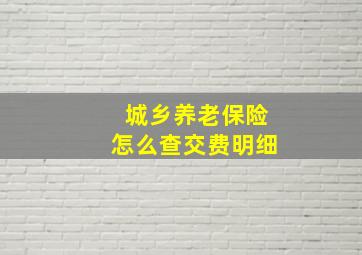 城乡养老保险怎么查交费明细